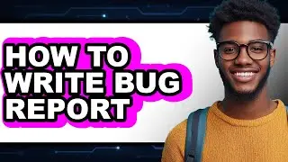 How to Write Bug Report - Easy Guide