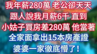 我年薪280萬，老公卻天天跟人說我月薪6千，直到小姑子買房差280萬，他當著全家面拿出15本房產證，婆婆一家徹底懵了！ #傾聽故事會 #情感故事 #老人频道 #老年健康 #為人處世 #老年生活