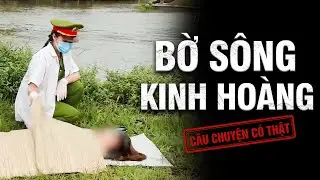 CÂU CHUYỆN CÓ THẬT | BỜ SÔNG KINH HOÀNG | TRUY TÌM BẰNG CHỨNG MỚI NHẤT | TRUY TÌM BẰNG CHỨNG 2026