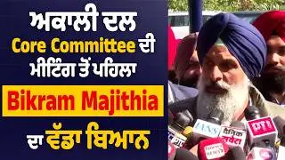 ਅਕਾਲੀ ਦਲ Core Committee ਦੀ ਮੀਟਿੰਗ ਤੋਂ ਪਹਿਲਾ Bikram Majithia ਦਾ ਵੱਡਾ ਬਿਆਨ