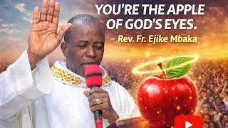You are the apple of God's eyes | Rev. Fr Ejike Mbaka 
