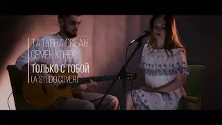 Татьяна Океан и Семен Конов - Только с тобой (cover/A-studio)