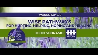 Workshop 3B: Wise Pathways for Hurting, Helping, Hoping and Healing with John Sobraske | AFFCNY