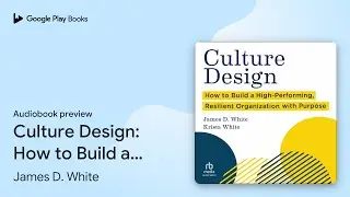 Culture Design: How to Build a High-Performing,&hellip; by James D. White &middot; Audiobook preview