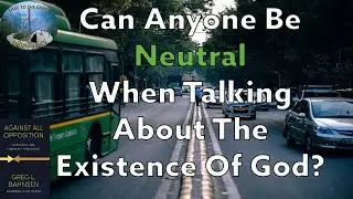Can Anyone Be Neutral When Talking About The Existence Of God?