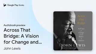 Across That Bridge: A Vision for Change and the&hellip; by John Lewis &middot; Audiobook preview