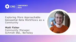 [CNG 2025] Exploring More Approachable Geospatial Data Workflows as a Community &ndash; Matt Fisher