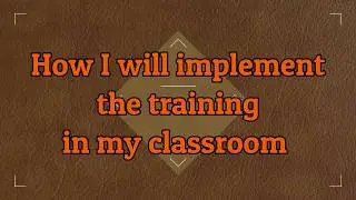 How I will implement the training in my classroom