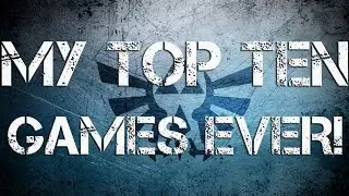 My Top 10 Games Ever!