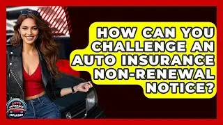 How Can You Challenge An Auto Insurance Non-renewal Notice? - Auto Coverage Explained