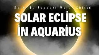 Solar Eclipse in Aquarius | Reiki To Support Major Shifts & New Beginnings