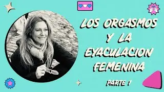 Flor Salort  - Los orgasmos y la Eyaculación femenina - Parte 1