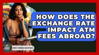 How Does The Exchange Rate Impact ATM Fees Abroad? - Pocket Friendly Adventures