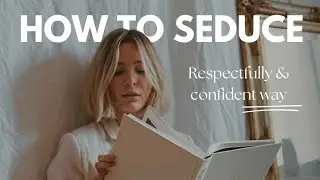 How to Seduce a Woman &ndash; The Respectful & Confident Way