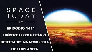 In&eacute;dito: Ferro E Tit&acirc;nio Detectados Na Atmosfera de Exoplaneta - Space Today TV Ep.1411