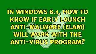 In Windows 8.1, how to know if Early Launch Anti-Malware (ELAM) will work with the Anti-Virus...