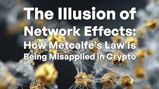 The Illusion of Network Effects: How Metcalfe&rsquo;s Law Is Being Misapplied in Crypto