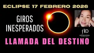 ECLIPSE 17 FEBRERO 2026 💥 GIROS INESPERADOS ⭐ ABREN NUEVO DESTINO ⚡ANILLO DE FUEGO 🔥MISI&Oacute;N GRUPAL 🌀