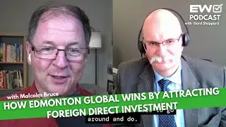 EW 021: How Edmonton Global Wins Attracting Foreign Direct Investment Growing Exports -Malcolm Bruce