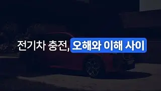 [CHARGING] 전기차 충전, 오해와 이해 사이
