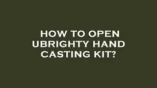 How to open ubrighty hand casting kit?