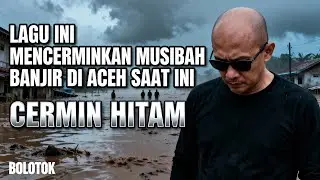 REFLEKSI MUSIBAH BANJIR ACEH SAAT INI | CERMIN HITAM &ndash; BOLOTOK (MUSIC VIDEO OFFICIAL)