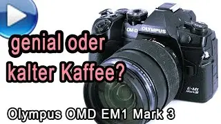 Olympus OMD EM1 Mark 3 - genial oder kalter Kaffee?