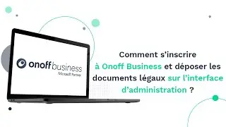 Comment s'inscrire &agrave; Onoff Business et d&eacute;poser des documents sur l'interface d'administration ?