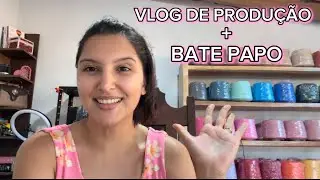 🧶VLOG DE PRODU&Ccedil;&Atilde;O ➕BATE PAPO🩷