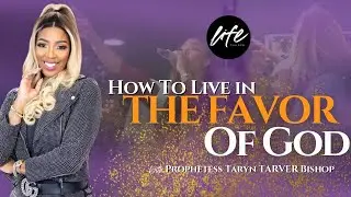 HOW TO LIVE IN THE FAVOR OF GOD || LIVE WITH PROPHETESS TARYN TARVER BISHOP