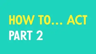 How to... Act (Part 2)