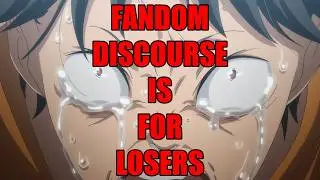 Fandom Discourse is For LOSERS