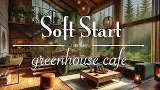 Soft Start in a Greenhouse Caf&eacute; 🌿 Jazz & Rain for Casual Focus