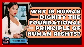 Why Is Human Dignity The Foundational Principle Of Human Rights? - Firsts of the World