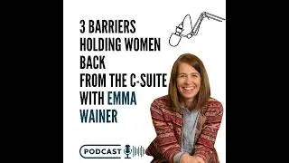 Three Barriers Holding Women Back from the C-Suite and How to Overcome Them with Emma Wainer