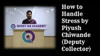 How to Handle Stress during Competitive Exams | UPSC | Piyush Chiwande, Deputy Collector | Quest IAS
