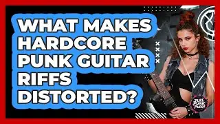 What Makes Hardcore Punk Guitar Riffs Distorted?