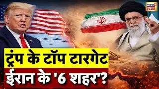 Donald Trump के टॉप टारगेट...Iran के '6 शहर'? | US Iran War Update | World News | N18V