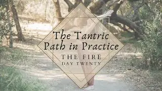 The Tantric Path in Practice : Day Twenty : The Fire