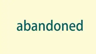 How to Pronounce and Spell Abandoned