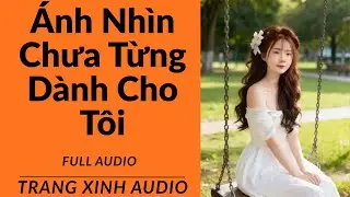 [ Full Audio ] | Ánh Nhìn Chưa Từng Dành Cho Tôi | TRANG XINH AUDIO