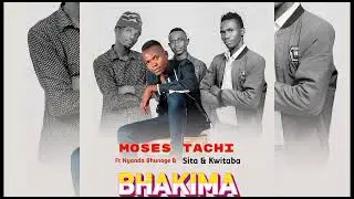 Moses Tachi Ft Nyanda Bhunoge & Sita & Kwitaba - Bhakima - Official Audio