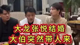 大龙张悦结婚，大伯突然带人来，这是来祝贺的吗？