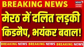 Meerut Breaking News: मेरठ में दलित लड़की किडनैप, भयंकर बवाल! | UP News | Uttar Pradesh | Latest