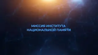 МИССИЯ ИНСТИТУТА НАЦИОНАЛЬНОЙ ПАМЯТИ