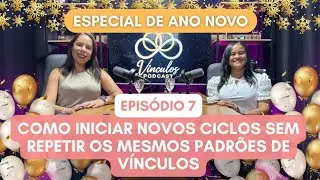 EP7 COMO INICIAR NOVOS CICLOS SEM REPETIR OS MESMOS PADRÕES DE VÍNCULOS - Podcast Vínculos 
