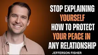 Stop Explaining Yourself: How to Protect Your Peace in Any Relationship||Jefferson Fisher