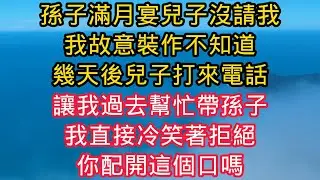 孫子滿月宴兒子沒請我，我故意裝作不知道。幾天後兒子打來電話，讓我過去帮忙帶孫子。我直接冷笑著拒絕，你配開這個口嗎？#晚年生活 #中老年生活 #為人處世 #生活經驗 #情感故事#幸福人生#上了年紀該明白