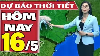 Dự báo thời tiết hôm nay mới nhất ngày 16/5/2021 | Dự báo thời tiết 3 ngày tới