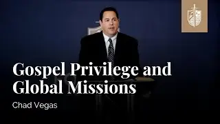 Gospel Privilege and Global Missions | Chad Vegas